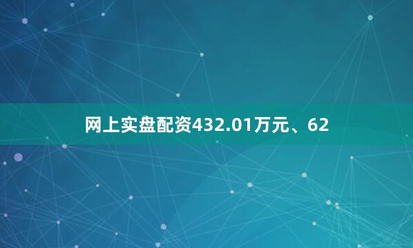 网上实盘配资432.01万元、62