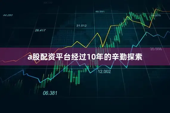 a股配资平台经过10年的辛勤探索