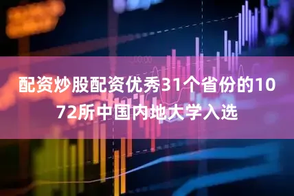 配资炒股配资优秀31个省份的1072所中国内地大学入选