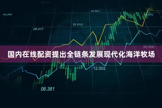 国内在线配资提出全链条发展现代化海洋牧场