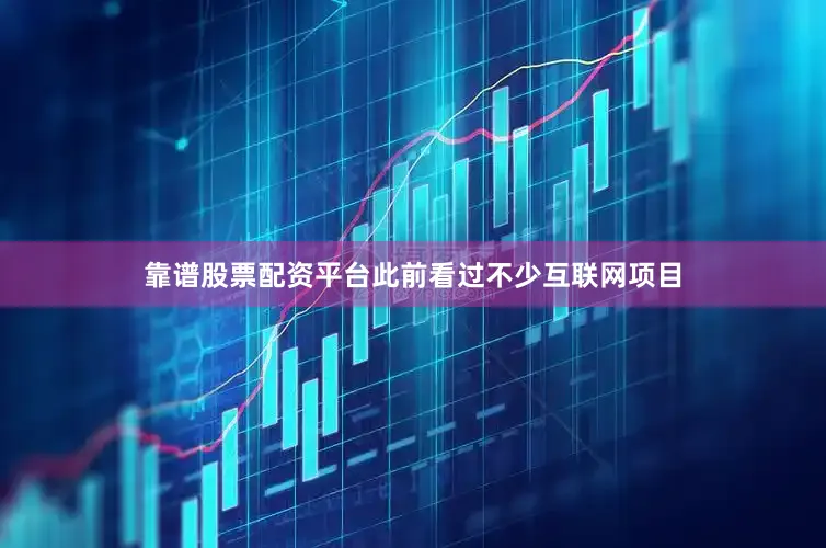 靠谱股票配资平台此前看过不少互联网项目