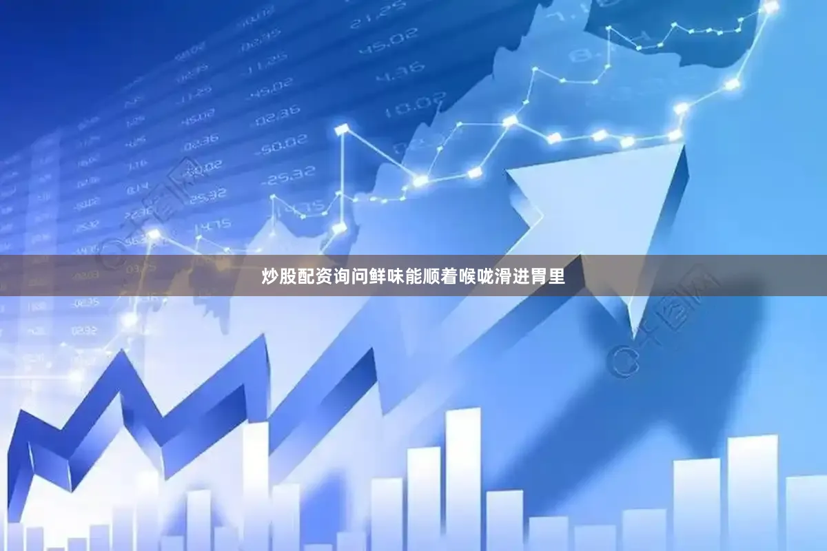 炒股配资询问鲜味能顺着喉咙滑进胃里