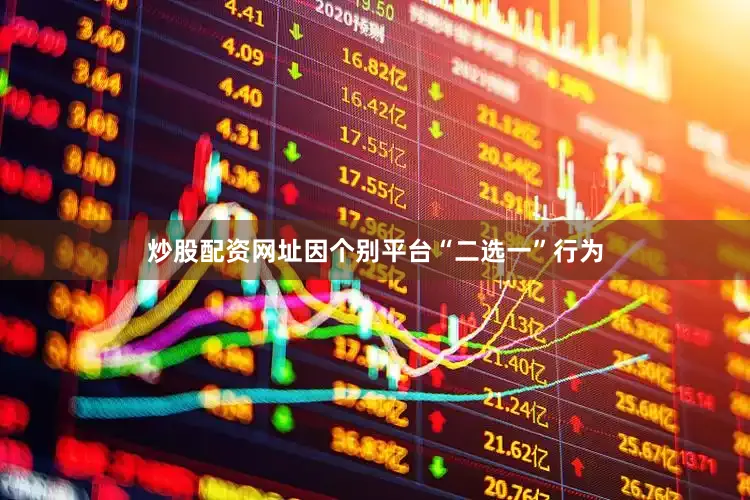 炒股配资网址因个别平台“二选一”行为
