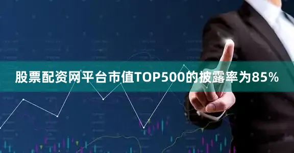 股票配资网平台市值TOP500的披露率为85%