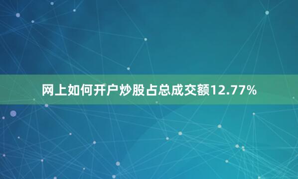 网上如何开户炒股占总成交额12.77%