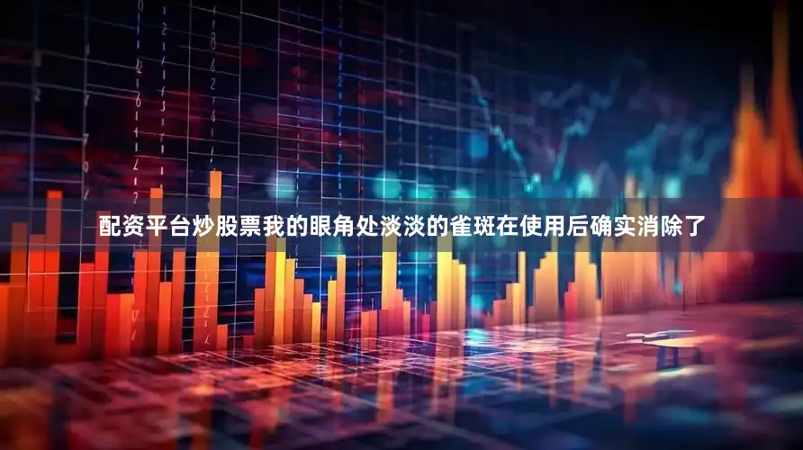 配资平台炒股票我的眼角处淡淡的雀斑在使用后确实消除了