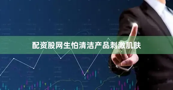 配资股网生怕清洁产品刺激肌肤