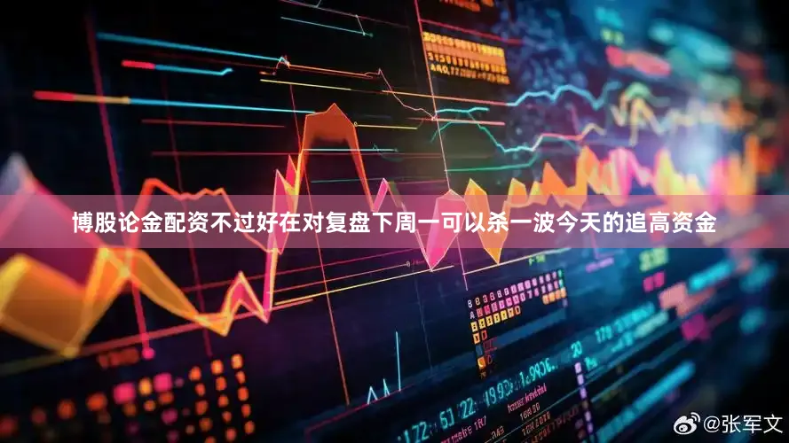 博股论金配资不过好在对复盘下周一可以杀一波今天的追高资金