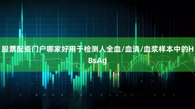 股票配资门户哪家好用于检测人全血/血清/血浆样本中的HBsAg
