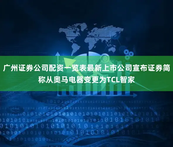 广州证券公司配资一览表最新上市公司宣布证券简称从奥马电器变更为TCL智家