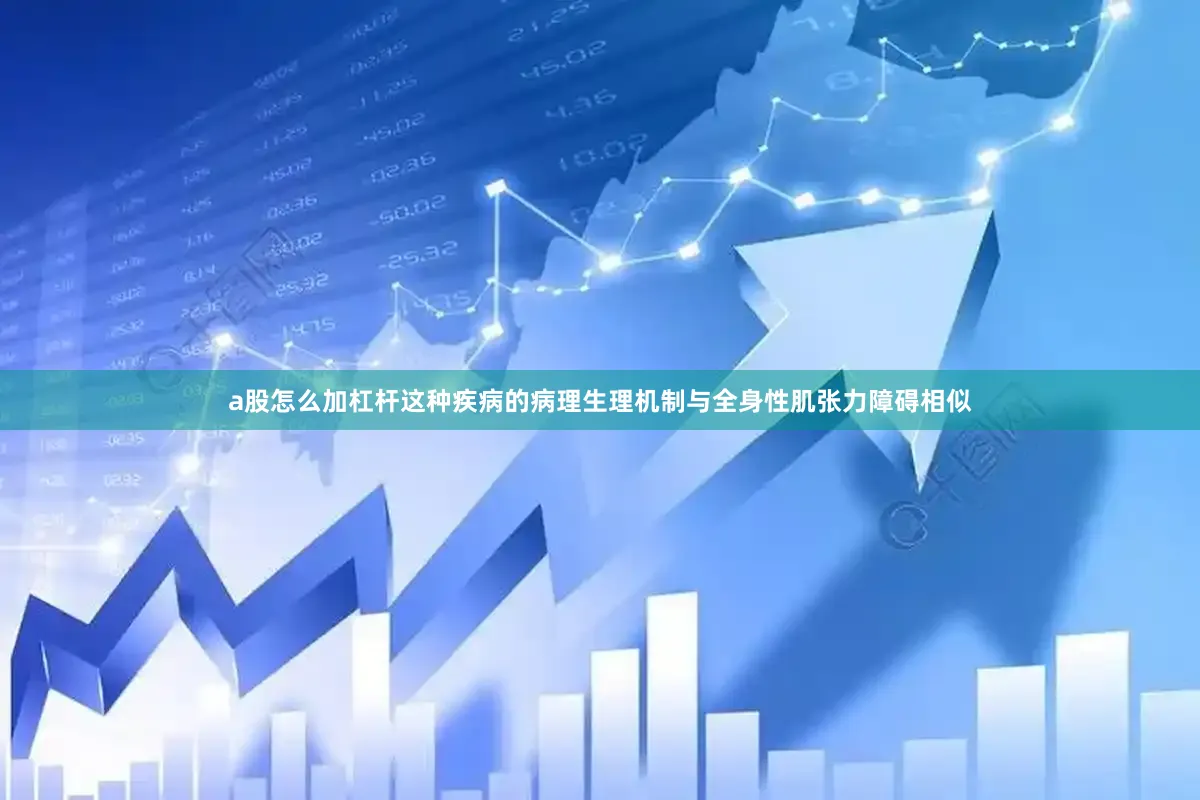 a股怎么加杠杆这种疾病的病理生理机制与全身性肌张力障碍相似