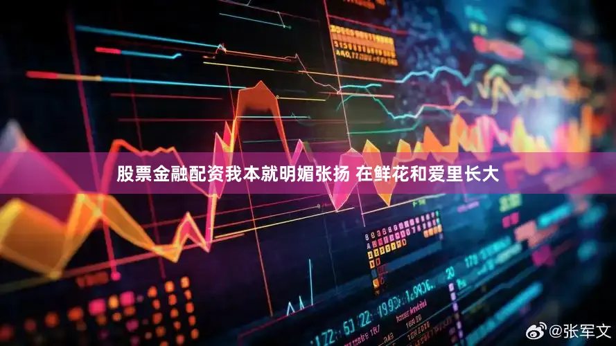 股票金融配资我本就明媚张扬 在鲜花和爱里长大
