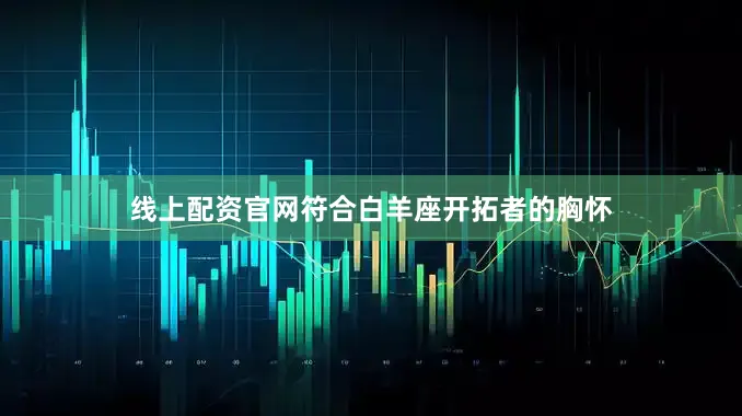 线上配资官网符合白羊座开拓者的胸怀