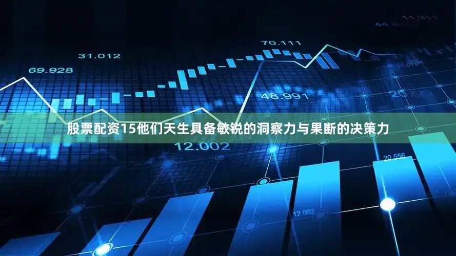 股票配资15他们天生具备敏锐的洞察力与果断的决策力