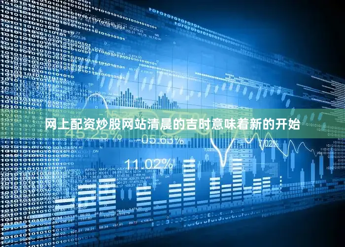网上配资炒股网站清晨的吉时意味着新的开始