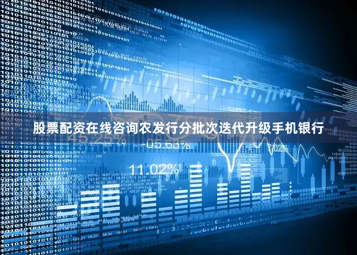 股票配资在线咨询农发行分批次迭代升级手机银行