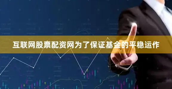 互联网股票配资网为了保证基金的平稳运作