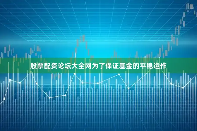 股票配资论坛大全网为了保证基金的平稳运作