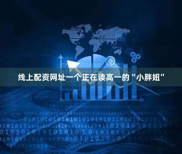 线上配资网址一个正在读高一的“小胖妞”