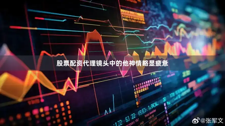 股票配资代理镜头中的他神情略显疲惫