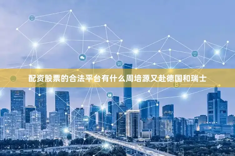 配资股票的合法平台有什么周培源又赴德国和瑞士