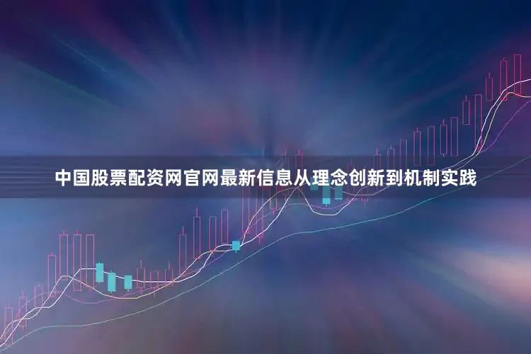 中国股票配资网官网最新信息从理念创新到机制实践