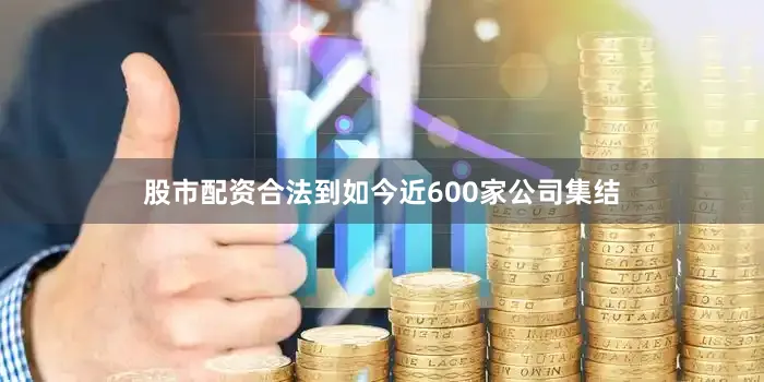股市配资合法到如今近600家公司集结