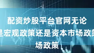 配资炒股平台官网无论是宏观政策还是资本市场政策