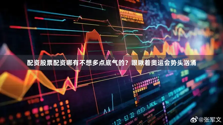 配资股票配资哪有不想多点底气的？眼瞅着奥运会势头汹涌
