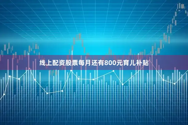 线上配资股票每月还有800元育儿补贴