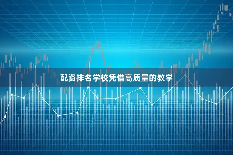 配资排名学校凭借高质量的教学