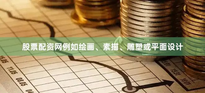 股票配资网例如绘画、素描、雕塑或平面设计
